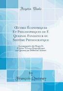 uvres ?conomiques Et Philosophiques de F. Quesnay, Fondateur du Syst?me Physiocratique: Accompagn?es des ?loges Et d'Autres Travaux Biographiques sur Quesnay par Diff?rents Auteurs (Classic Reprint)