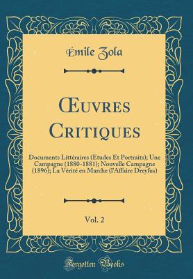 uvres Critiques, Vol. 2: Documents Litt?raires (?tudes Et Portraits); Une Campagne (1880-1881); Nouvelle Campagne (1896); La V?rit? en Marche (l'Affaire Dreyfus) (Classic Reprint) - Zola, ?mile