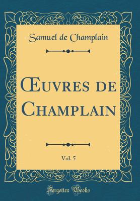 uvres de Champlain, Vol. 5 (Classic Reprint) - Champlain, Samuel de