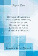 uvres de Fontenelle, des Acad?mies Fran?oise, des Sciences, des Belles-Lettres, de Londres, de Nancy, de Berlin Et de Rome, Vol. 2 (Classic Reprint)