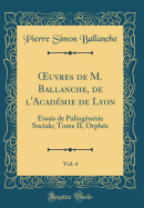 uvres de M. Ballanche, de l'Acad?mie de Lyon, Vol. 4: Essais de Paling?n?sie Sociale; Tome II, Orph?e (Classic Reprint)