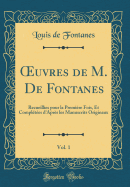 uvres de M. De Fontanes, Vol. 1: Recueillies pour la Premi?re Fois, Et Compl?t?es d'Apr?s les Manuscrits Originaux (Classic Reprint)