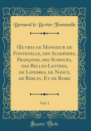 uvres de Monsieur de Fontenelle, des Acad?mies, Fran?oise, des Sciences, des Belles-Lettres, de Londres, de Nancy, de Berlin, Et de Rome, Vol. 1 (Classic Reprint)