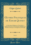 uvres Politiques de Edgar Quinet, Vol. 1: La R?volution Religieuse au Xixe Si?cle; A Eug?ne Sue, Lettre sur la Situation Religieuse Et Morale de l'Europe; L'Enseignement du Peuple (Classic Reprint)