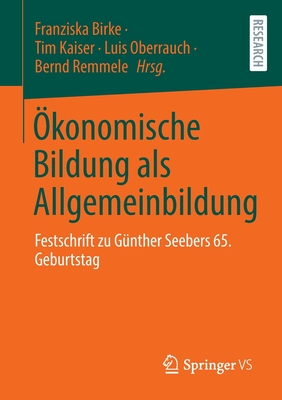 konomische Bildung als Allgemeinbildung: Festschrift zu Gnther Seebers 65. Geburtstag - Birke, Franziska (Editor), and Kaiser, Tim (Editor), and Oberrauch, Luis (Editor)