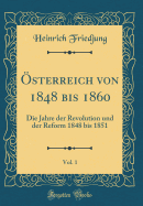 sterreich von 1848 bis 1860, Vol. 1: Die Jahre der Revolution und der Reform 1848 bis 1851 (Classic Reprint)