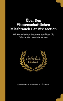 ber Den Wissenschaftlichen Missbrauch Der Vivisection: Mit Historischen Documenten ber Die Vivisection Von Menschen - Zllner, Johann Karl Friedrich