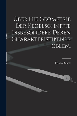 ber die Geometrie der Kegelschnitte insbesondere deren Charakteristikenproblem. - Study, Eduard