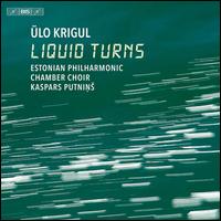 lo Krigul: Liquid Turns - Estonian Philharmonic Chamber Choir (choir, chorus); Tallinn Chamber Orchestra; Kaspars Putnin? (conductor)