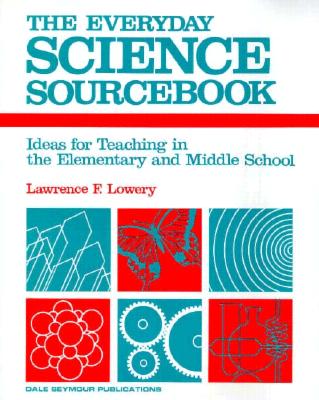 09514 the Everyday Science Sourcebook: Ideas for Teaching in the Elementaryand Middle School - Lowery, Lawrence F, and Dale Seymour Publications (Compiled by)