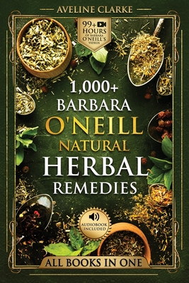 1,000+ Barbara O'Neill Natural Herbal Remedies: Natural Remedies for All Kinds of Aliments and Health Conditions - Clarke, Aveline