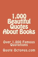 1,000 Beautiful Quotes About Books: Over 1,000 Famous Quotations