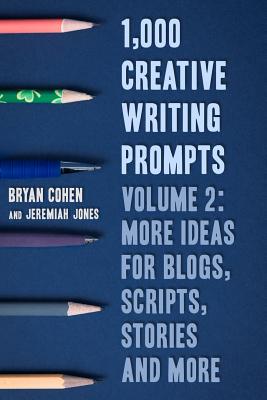 1,000 Creative Writing Prompts, Volume 2: More Ideas for Blogs, Scripts, Stories and More - Jones, Jeremiah, and Cohen, Bryan