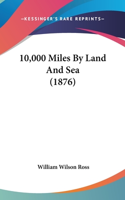 10,000 Miles by Land and Sea (1876) - Ross, William Wilson