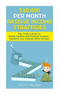 $10,000 Per Month Passive Income Strategies: Tips, Tricks & Hacks to Wealth Creation and Financial Freedom: Transform Your Lifestyle Within 30 Days