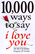 10,000 Ways to Say I Love You: The Biggest Collection of Romantic Ideas Ever Gathered in One Place