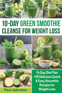 10-Day Green Smoothie Cleanse for Weight Loss: 10-Day Diet Plan +50 Delicious Quick & Easy Smoothie Recipes for Weight Loss (FULL COLOR)
