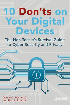 10 Don'ts on Your Digital Devices: The Non-Techie's Survival Guide to Cyber Security and Privacy - Rzeszut, Eric, and Bachrach, Daniel