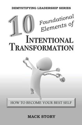 10 Foundational Elements of Intentional Transformation: How to Become Your Best Self - Story, Mack