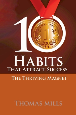 10 Habits That Attract Success: The Thriving Magnet - Mills, Thomas