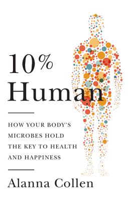 10% Human: How Your Body's Microbes Hold the Key to Health and Happiness - Collen, Alanna