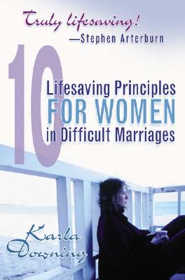 10 Lifesaving Principles for Women in Difficult Marriages - Downing, Karla