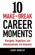 10 Make-Or-Break Career Moments: Navigate, Negotiate, and Communicate for Success