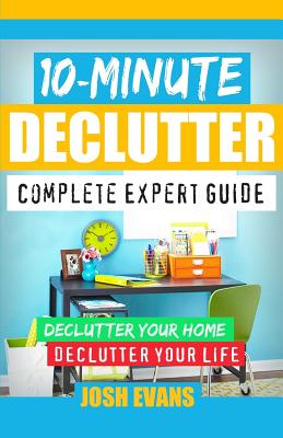 10-Minute Declutter: Complete Expert Guide: Declutter Your Home. Declutter Your Life. - Evans, Josh