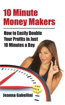 10 Minute Money Makers: How to Easily Double Your Profits in Just 10 Minutes a Day - Gabellini, Jeanna