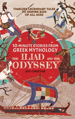 10-Minute Stories From Greek Mythology - The Iliad and The Odyssey: Timeless Legendary Tales To Inspire Kids Of All Ages - Chester, Joy