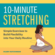 10-Minute Stretching: Simple Exercises to Build Flexibility Into Your Daily Routine