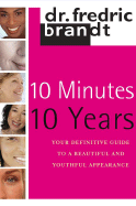 10 Minutes/10 Years: Your Definitive Guide to a Beautiful and Youthful Appearance