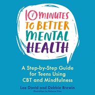 10 Minutes to Better Mental Health: A Step-By-Step Guide for Teens Using CBT and Mindfulness