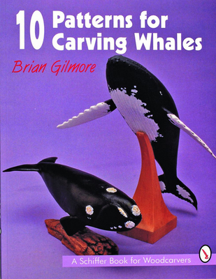 10 Patterns for Carving Whales - Gilmore, Brian