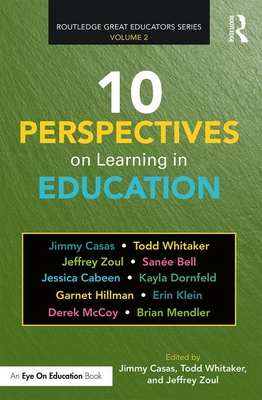 10 Perspectives on Learning in Education - Casas, Jimmy (Editor), and Whitaker, Todd (Editor), and Zoul, Jeffrey (Editor)