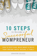 10 Steps To Become A Successful Mompreneur: How to keep sane, make money and build your dreams while raising a family