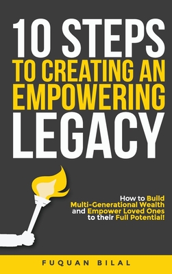 10 Steps to Creating an Empowering Legacy: How to Build Multi-Generational Wealth and Empower Loved Ones to their Full Potential! - Bilal, Fuquan