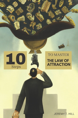 10 Steps to Master the Law of Attraction - Hill, Jeremy T