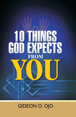 10 Things God Expects from You: A Christian's guide to walking with God - Ojo, Gideon O