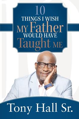 10 Things I Wish My Father Would Have Taught Me - Hall, Tony, Sr.