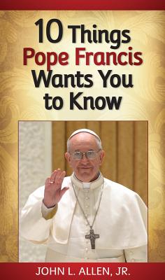 10 Things Pope Francis Wants You to Know - Allen, John