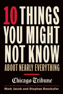 10 Things You Might Not Know about Nearly Everything: A Collection of Fascinating Historical, Scientific and Cultural Trivia about People, Places and Things