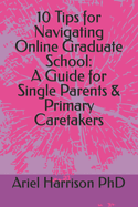 10 Tips for Navigating Online Graduate School: A Guide for Single Parents & Primary Caretakers