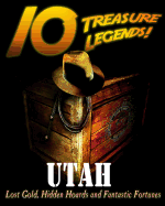 10 Treasure Legends! Utah: Lost Gold, Hidden Hoards and Fantastic Fortunes