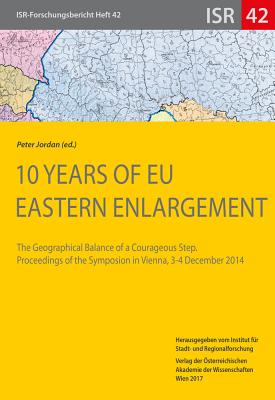 10 Years of Eu Eastern Enlargement: The Geographical Balance of a Courageous Step. Proceedings of the Symposion in Vienna, 3-4 December 2014 - Eder, Jakob, and Jordan, Peter (Editor)