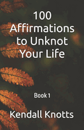 100 Affirmations to Unknot Your Life: Book 1