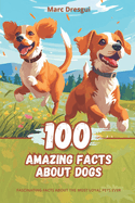 100 Amazing Facts about Dogs: Fascinating Facts about the Most Loyal Pets Ever