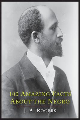 100 Amazing Facts about the Negro with Complete Proof: A Short Cut to the World History of the Negro - Rogers, J a