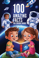 100 Amazing Facts For Curious Minds": Featuring Beyond the Ordinary Discovering The Unbelievable Eye-Opening Facts For the Curious Mind 100 interesting Fact's About Science, Art, History, Animal, Famous People, And Everything Else