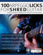 100 Arpeggio Licks for Shred Guitar: Picking, Sweeping and Tapping Licks in the Styles of The Guitar Masters